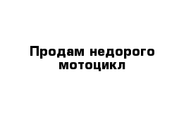 Продам недорого мотоцикл